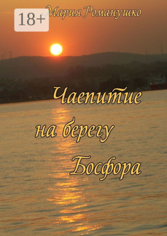 Мария Романушко, Чаепитие на берегу Босфора. Повесть-путешествие во времени и в пространстве